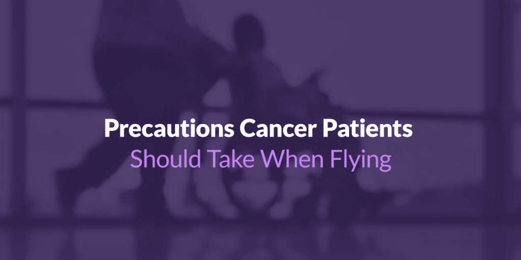 Precautions Cancer Patients Should Take When Flying