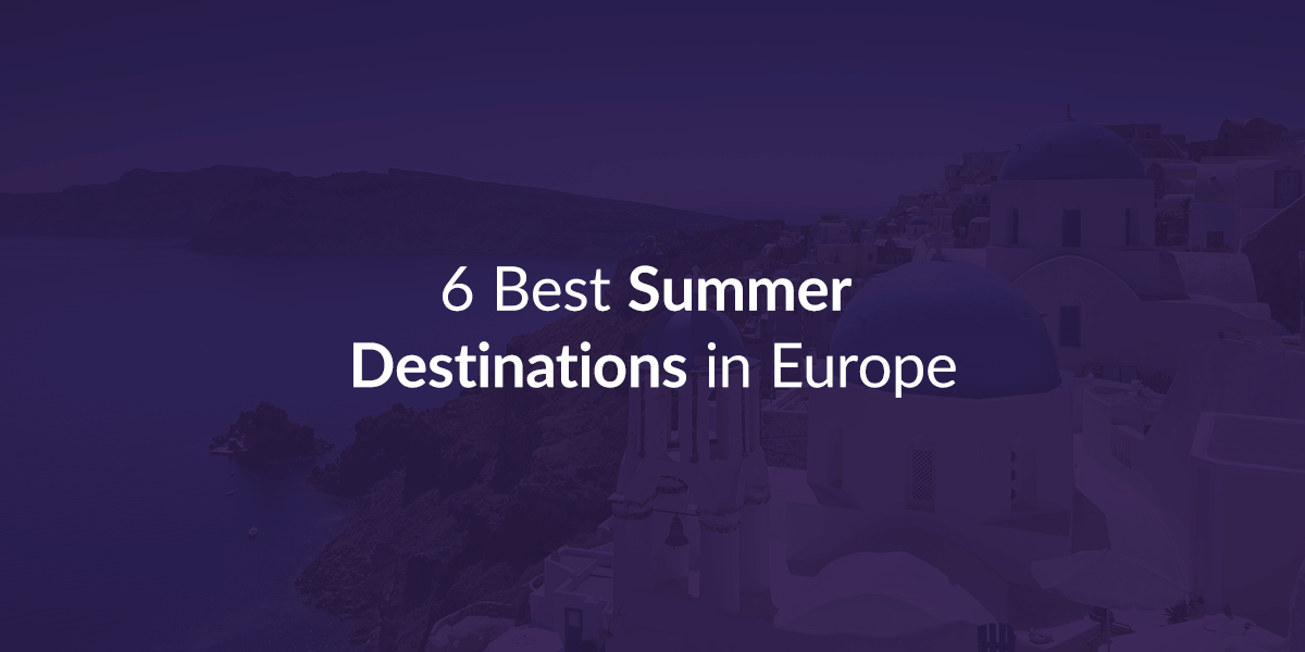 6 Best Summer Destinations in Europe